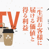 一生涯 お客様に届ける価値と得る利益〜LTV